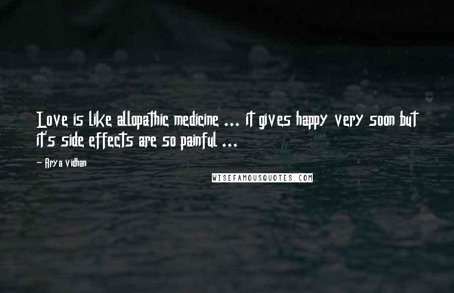 Arya Vidhan Quotes: Love is like allopathic medicine ... it gives happy very soon but it's side effects are so painful ...