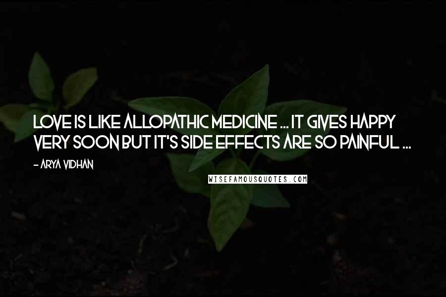 Arya Vidhan Quotes: Love is like allopathic medicine ... it gives happy very soon but it's side effects are so painful ...