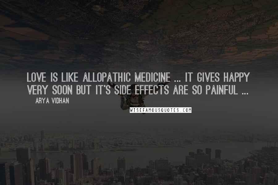 Arya Vidhan Quotes: Love is like allopathic medicine ... it gives happy very soon but it's side effects are so painful ...