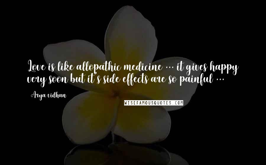 Arya Vidhan Quotes: Love is like allopathic medicine ... it gives happy very soon but it's side effects are so painful ...