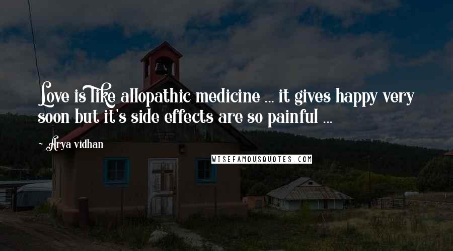 Arya Vidhan Quotes: Love is like allopathic medicine ... it gives happy very soon but it's side effects are so painful ...