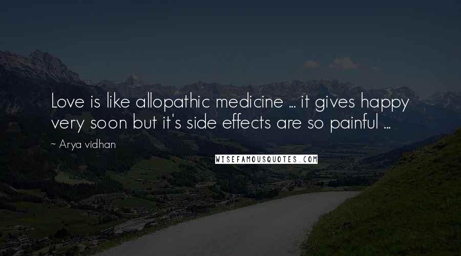 Arya Vidhan Quotes: Love is like allopathic medicine ... it gives happy very soon but it's side effects are so painful ...