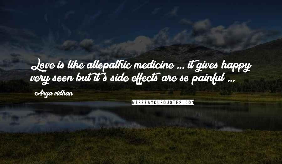 Arya Vidhan Quotes: Love is like allopathic medicine ... it gives happy very soon but it's side effects are so painful ...