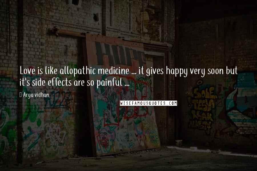 Arya Vidhan Quotes: Love is like allopathic medicine ... it gives happy very soon but it's side effects are so painful ...