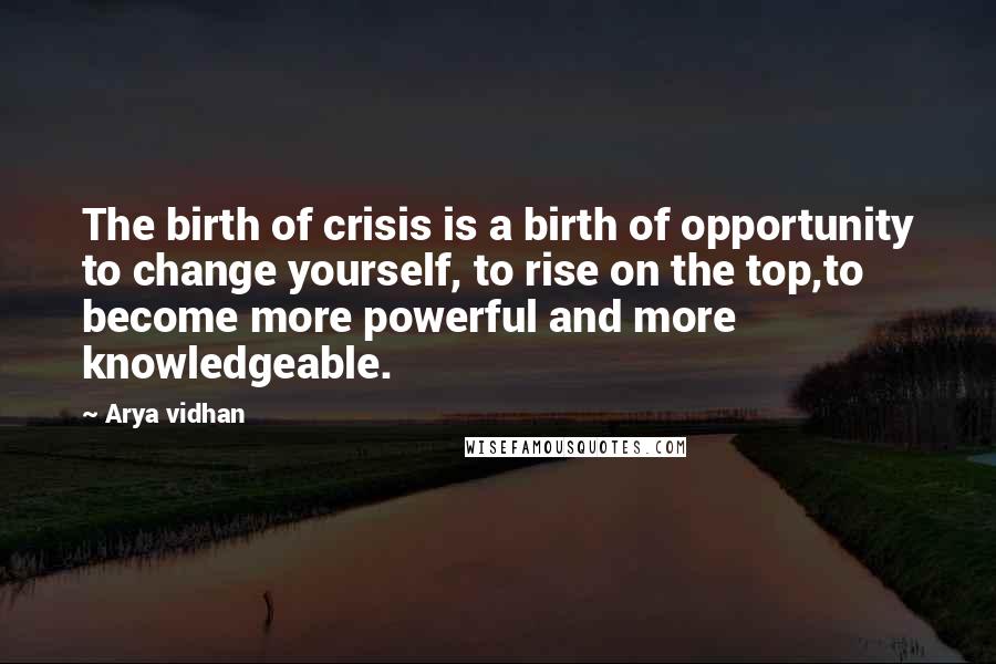 Arya Vidhan Quotes: The birth of crisis is a birth of opportunity to change yourself, to rise on the top,to become more powerful and more knowledgeable.