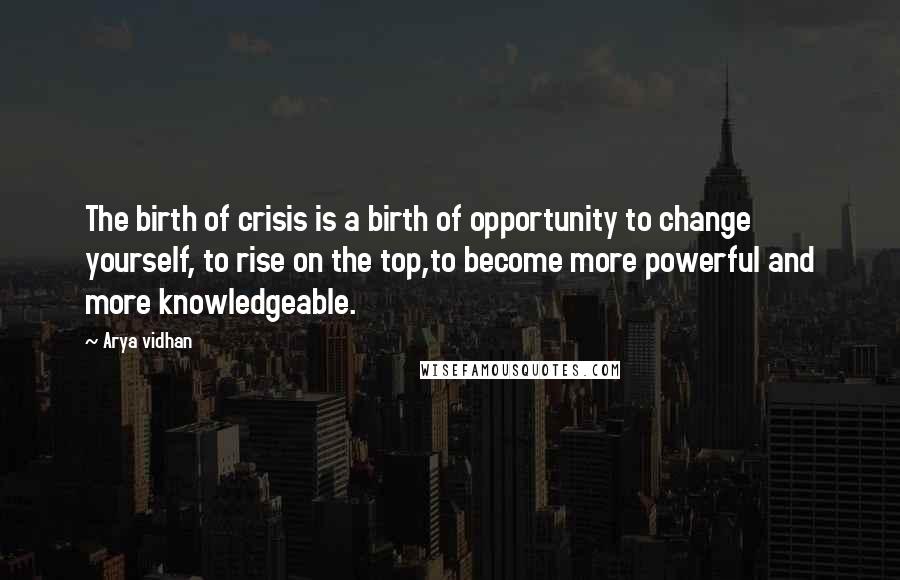 Arya Vidhan Quotes: The birth of crisis is a birth of opportunity to change yourself, to rise on the top,to become more powerful and more knowledgeable.