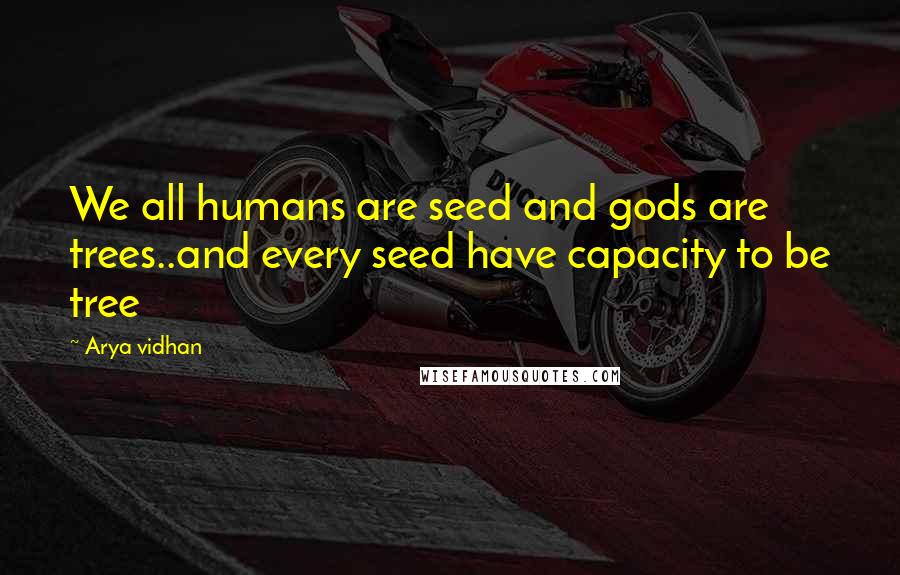 Arya Vidhan Quotes: We all humans are seed and gods are trees..and every seed have capacity to be tree