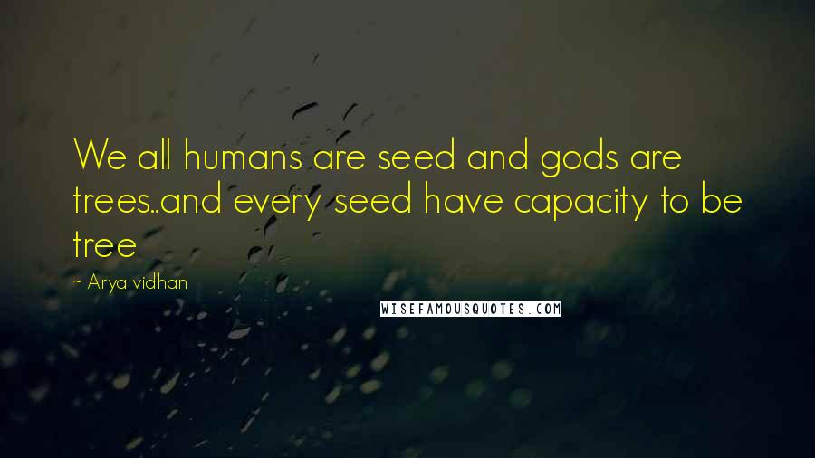 Arya Vidhan Quotes: We all humans are seed and gods are trees..and every seed have capacity to be tree