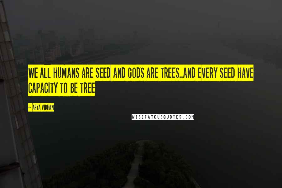 Arya Vidhan Quotes: We all humans are seed and gods are trees..and every seed have capacity to be tree