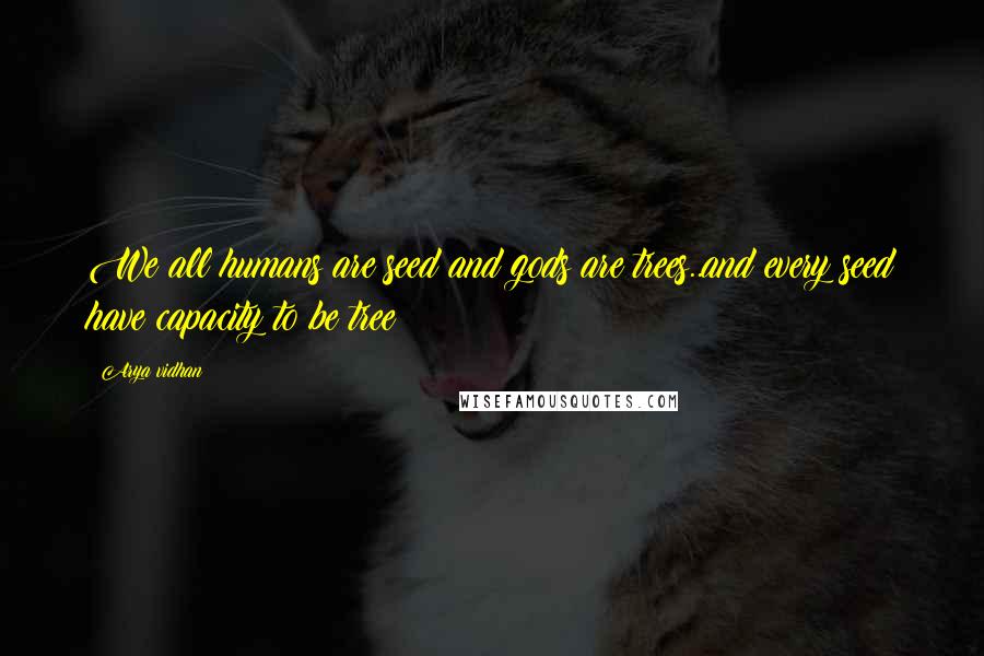 Arya Vidhan Quotes: We all humans are seed and gods are trees..and every seed have capacity to be tree