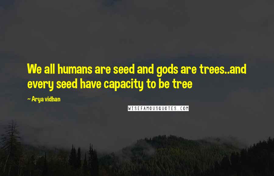 Arya Vidhan Quotes: We all humans are seed and gods are trees..and every seed have capacity to be tree