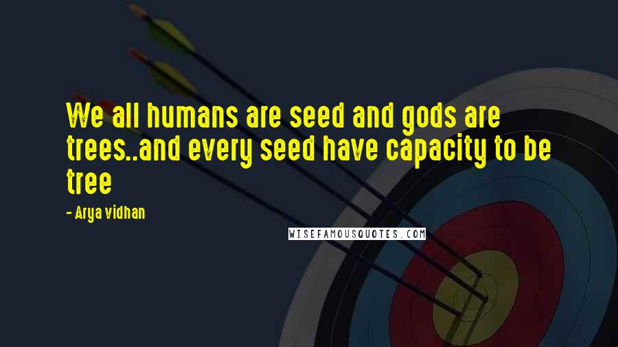 Arya Vidhan Quotes: We all humans are seed and gods are trees..and every seed have capacity to be tree