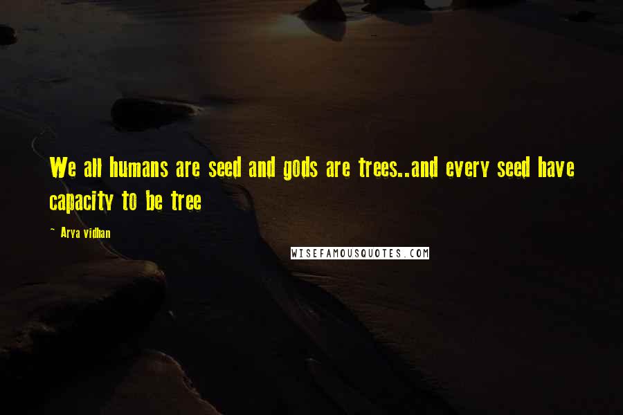 Arya Vidhan Quotes: We all humans are seed and gods are trees..and every seed have capacity to be tree