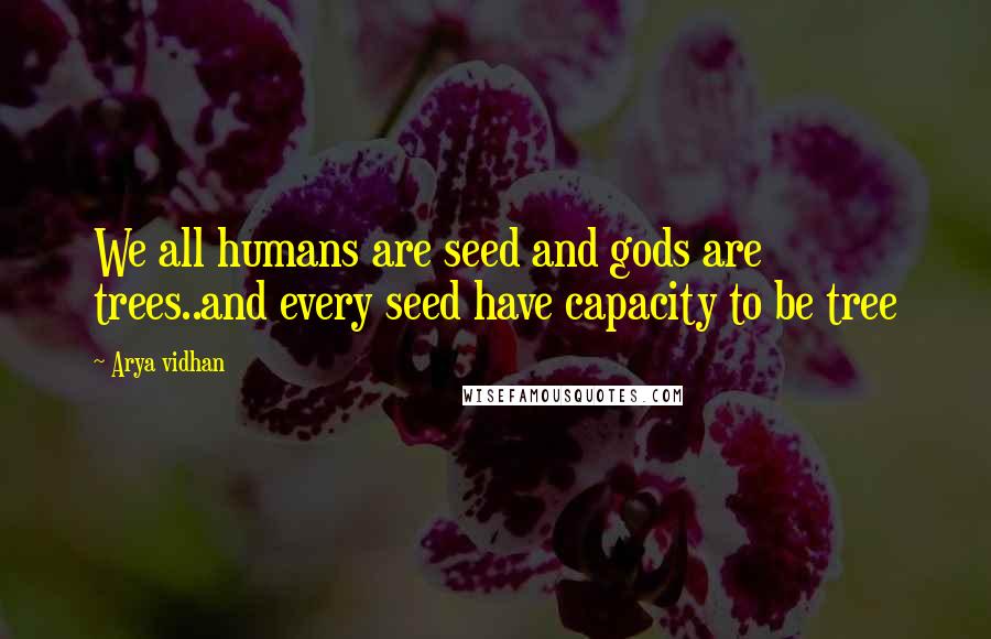 Arya Vidhan Quotes: We all humans are seed and gods are trees..and every seed have capacity to be tree