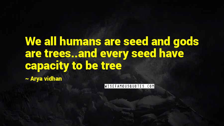 Arya Vidhan Quotes: We all humans are seed and gods are trees..and every seed have capacity to be tree