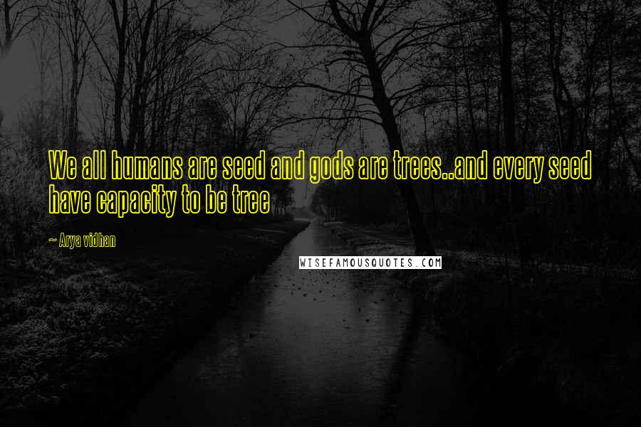 Arya Vidhan Quotes: We all humans are seed and gods are trees..and every seed have capacity to be tree