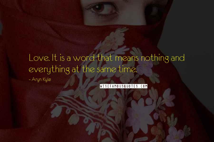 Aryn Kyle Quotes: Love. It is a word that means nothing and everything at the same time.