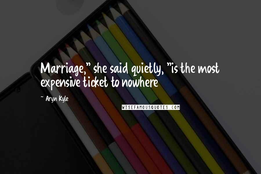 Aryn Kyle Quotes: Marriage," she said quietly, "is the most expensive ticket to nowhere