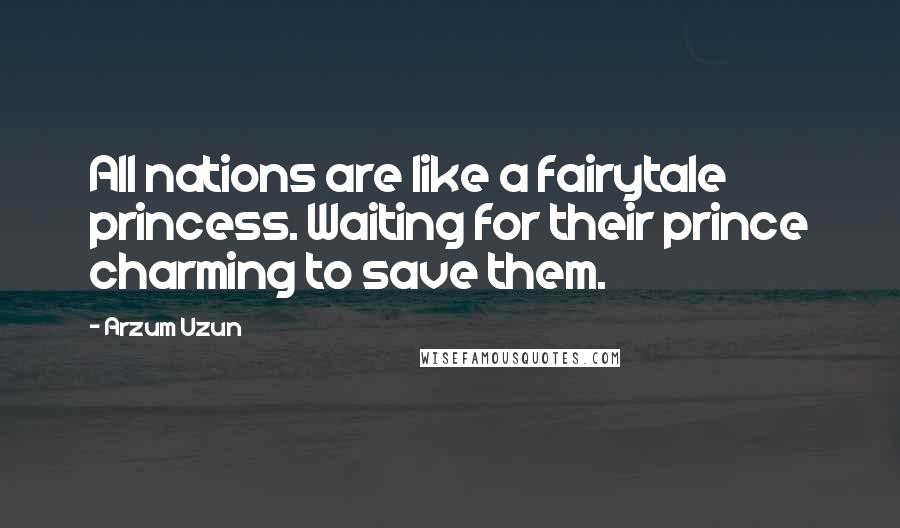 Arzum Uzun Quotes: All nations are like a fairytale princess. Waiting for their prince charming to save them.