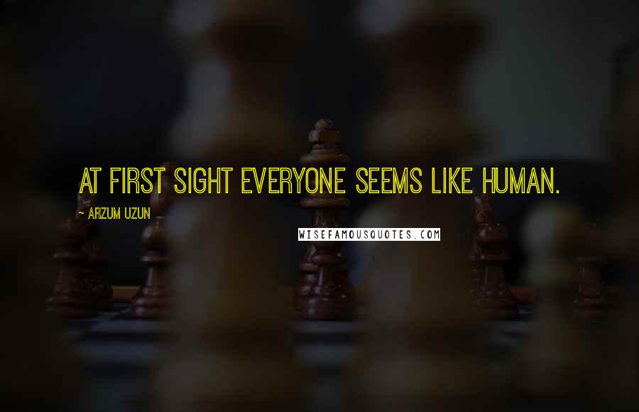 Arzum Uzun Quotes: at first sight everyone seems like human.