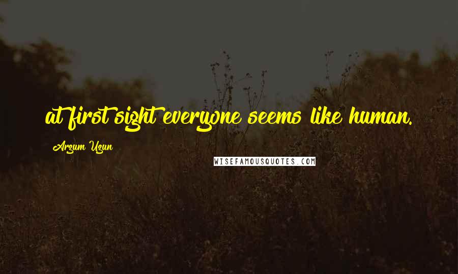 Arzum Uzun Quotes: at first sight everyone seems like human.