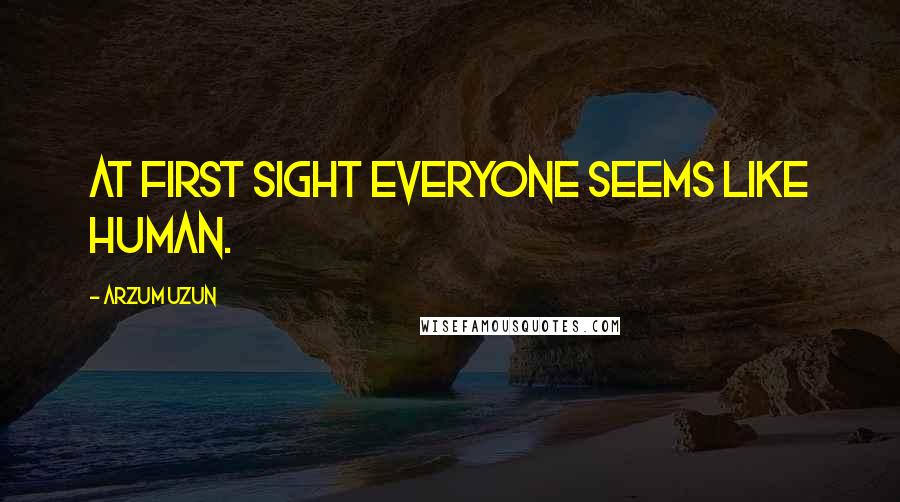 Arzum Uzun Quotes: at first sight everyone seems like human.