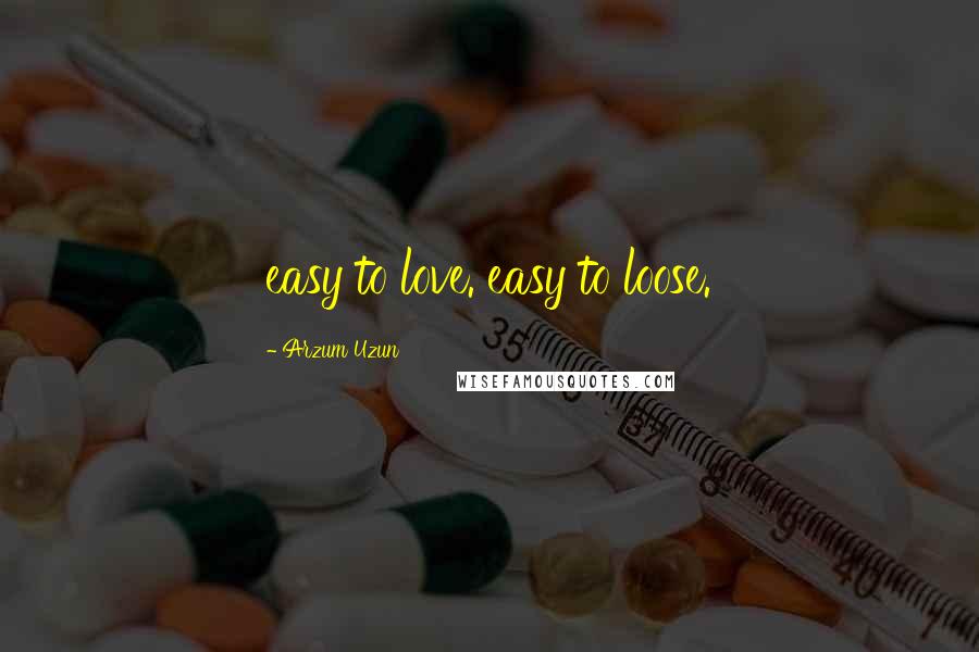 Arzum Uzun Quotes: easy to love. easy to loose.