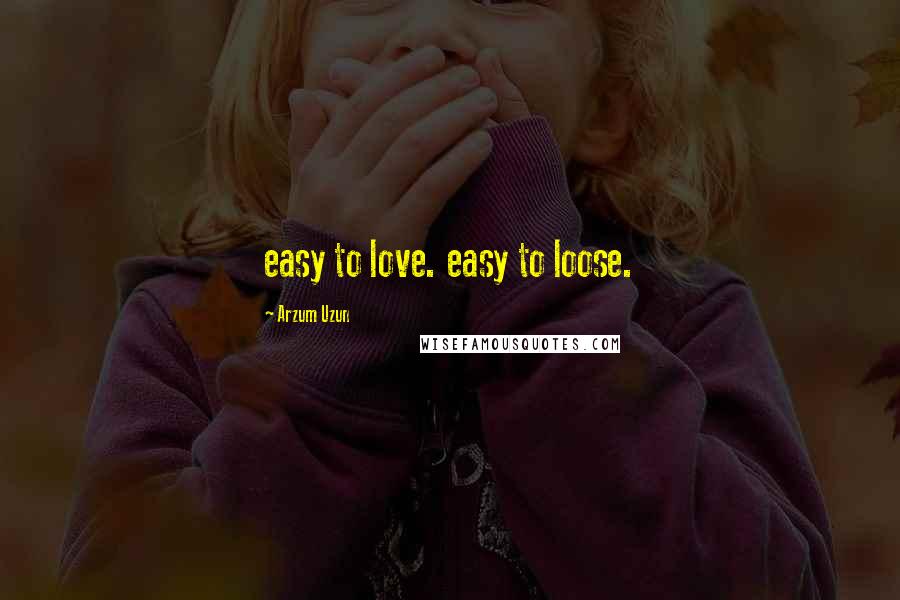 Arzum Uzun Quotes: easy to love. easy to loose.