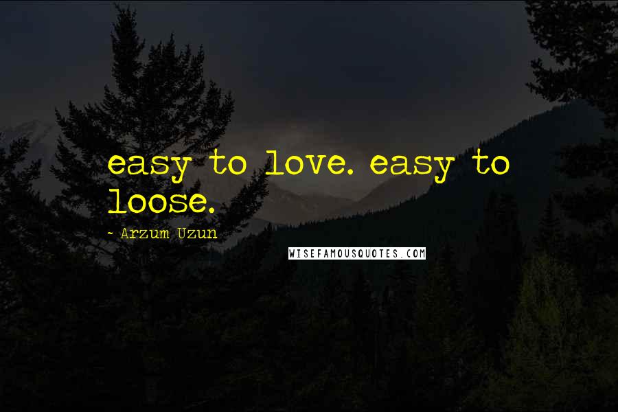 Arzum Uzun Quotes: easy to love. easy to loose.