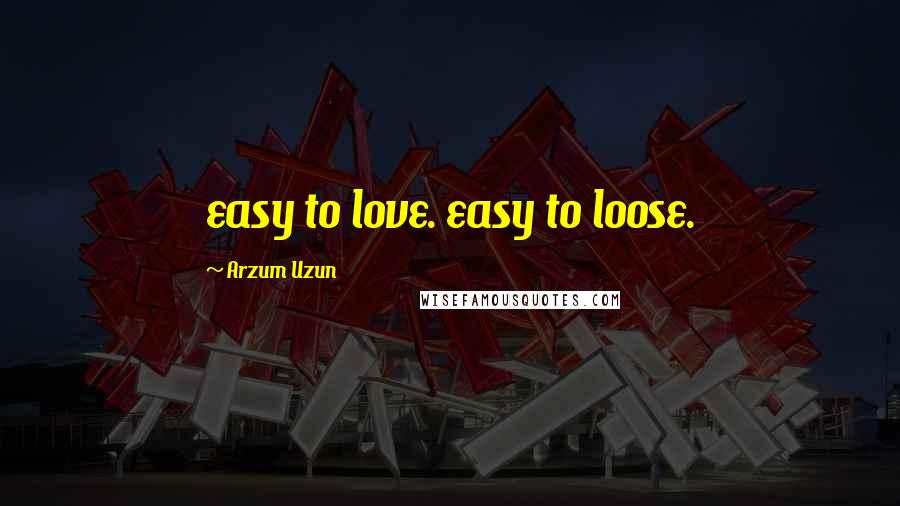 Arzum Uzun Quotes: easy to love. easy to loose.