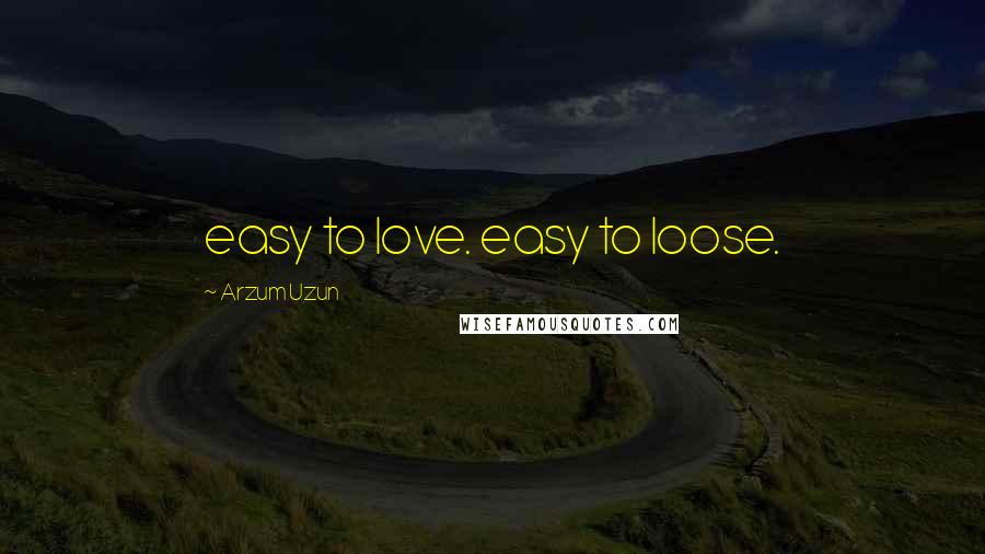 Arzum Uzun Quotes: easy to love. easy to loose.