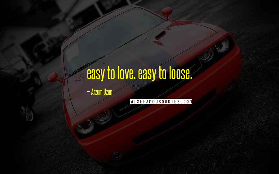 Arzum Uzun Quotes: easy to love. easy to loose.