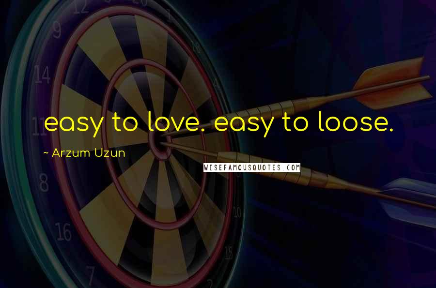 Arzum Uzun Quotes: easy to love. easy to loose.