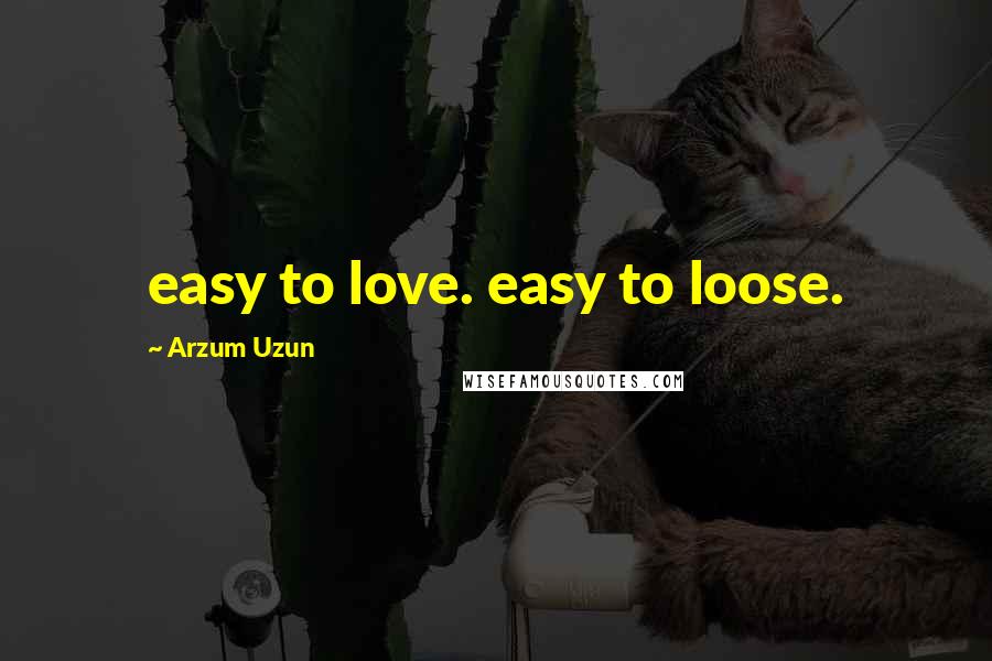 Arzum Uzun Quotes: easy to love. easy to loose.