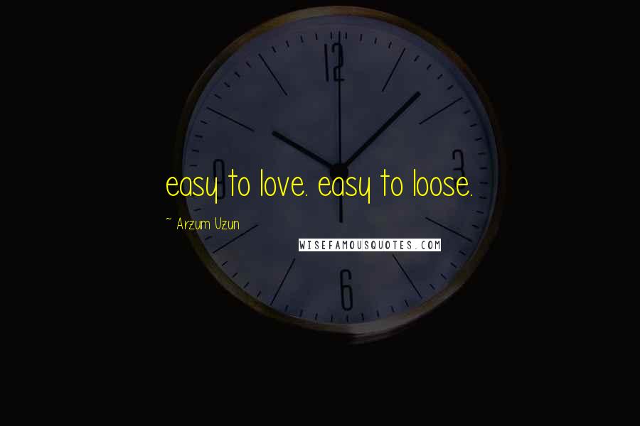 Arzum Uzun Quotes: easy to love. easy to loose.