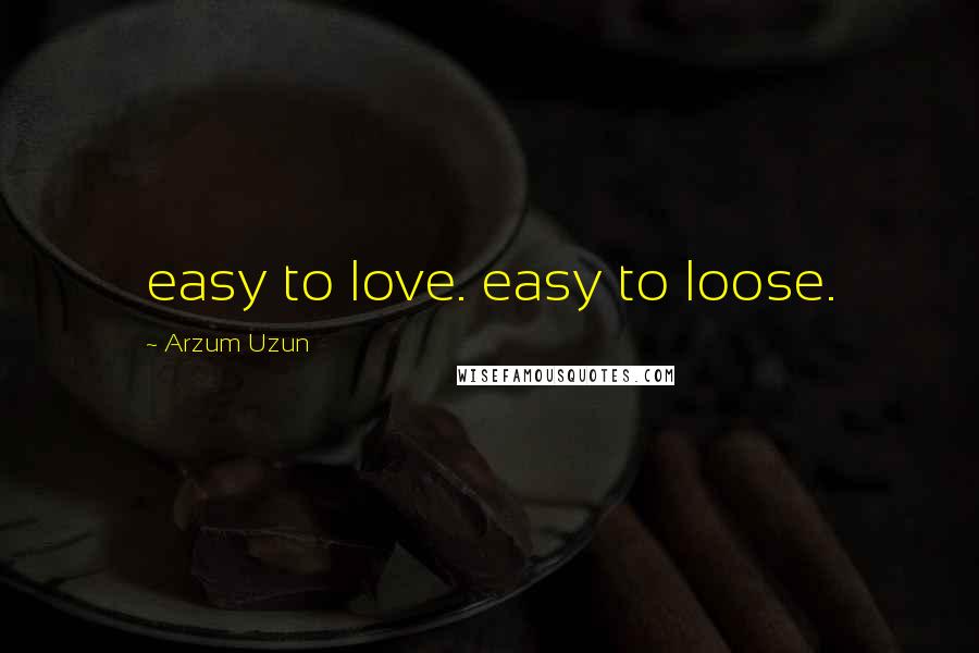 Arzum Uzun Quotes: easy to love. easy to loose.