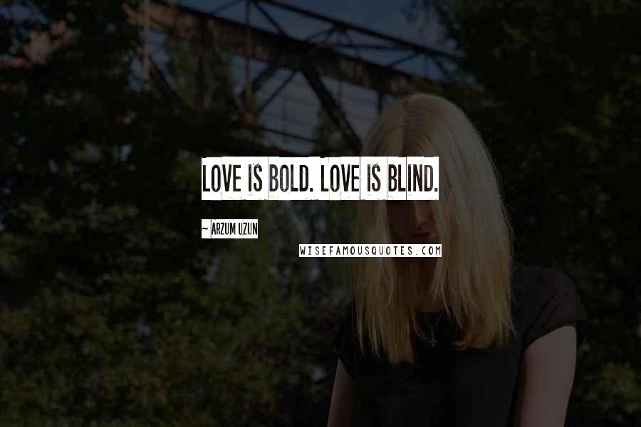 Arzum Uzun Quotes: Love is bold. Love is blind.