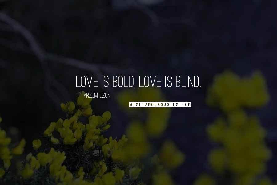 Arzum Uzun Quotes: Love is bold. Love is blind.