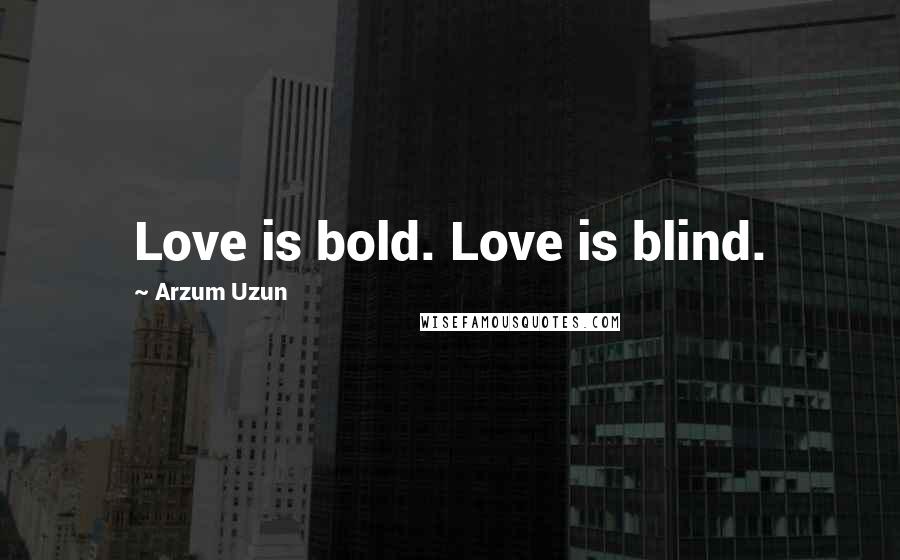 Arzum Uzun Quotes: Love is bold. Love is blind.