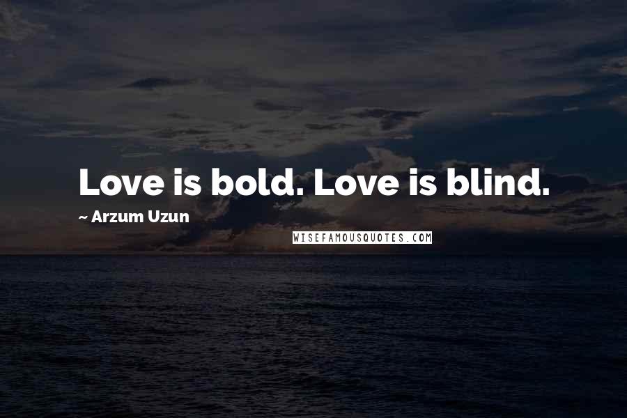 Arzum Uzun Quotes: Love is bold. Love is blind.