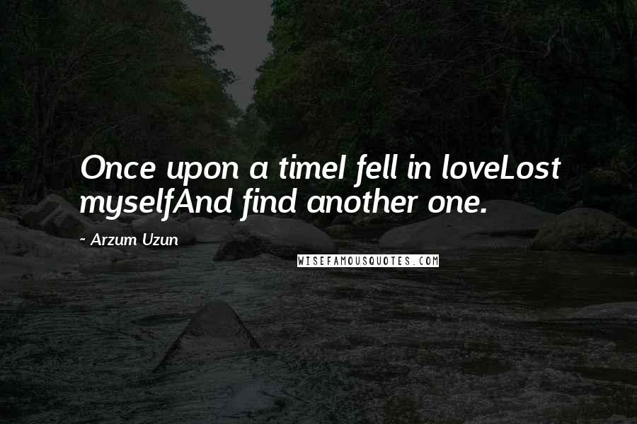 Arzum Uzun Quotes: Once upon a timeI fell in loveLost myselfAnd find another one.