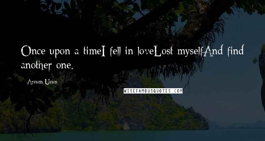 Arzum Uzun Quotes: Once upon a timeI fell in loveLost myselfAnd find another one.