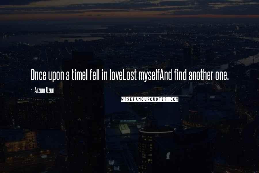 Arzum Uzun Quotes: Once upon a timeI fell in loveLost myselfAnd find another one.