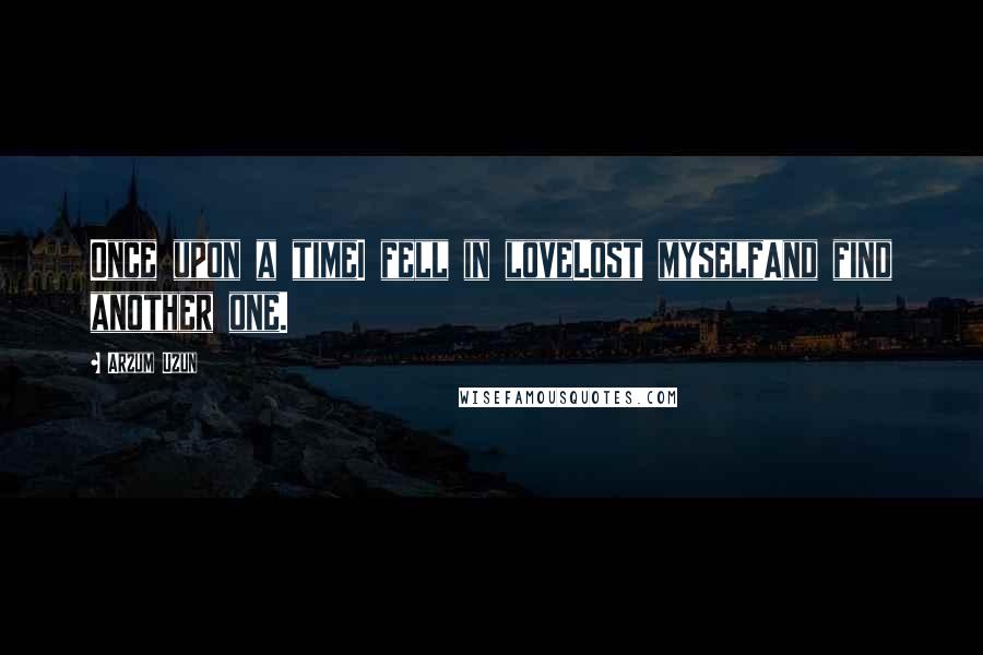 Arzum Uzun Quotes: Once upon a timeI fell in loveLost myselfAnd find another one.