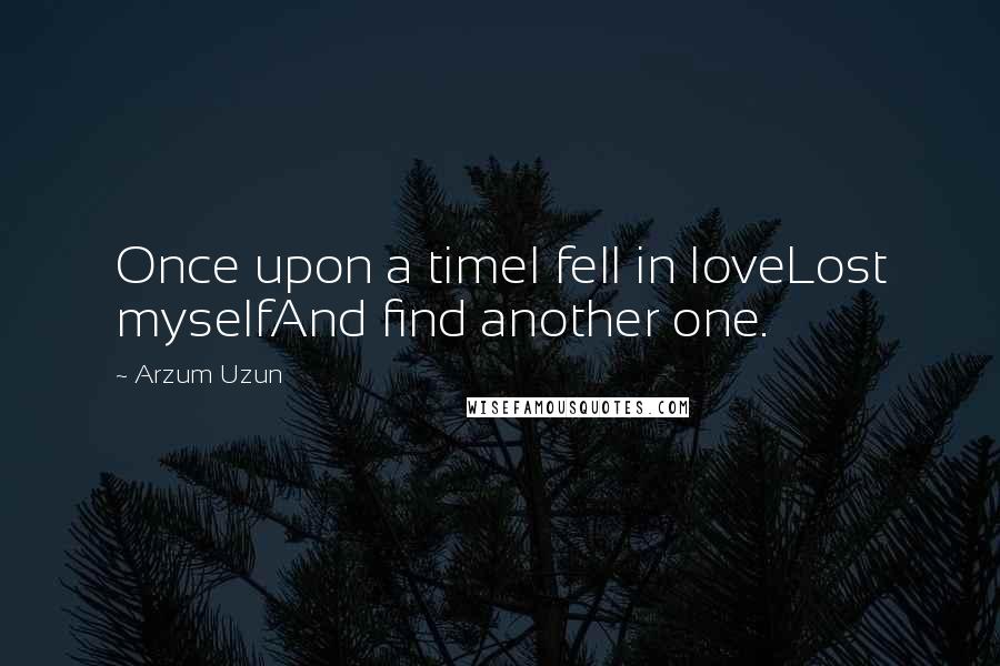 Arzum Uzun Quotes: Once upon a timeI fell in loveLost myselfAnd find another one.