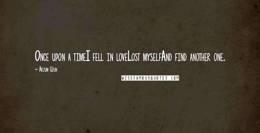 Arzum Uzun Quotes: Once upon a timeI fell in loveLost myselfAnd find another one.