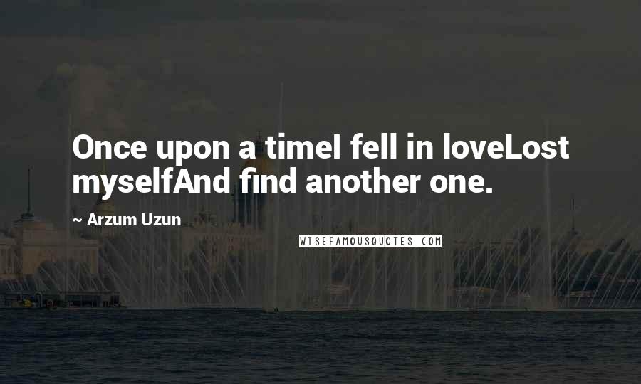 Arzum Uzun Quotes: Once upon a timeI fell in loveLost myselfAnd find another one.