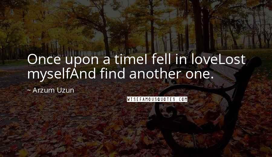 Arzum Uzun Quotes: Once upon a timeI fell in loveLost myselfAnd find another one.