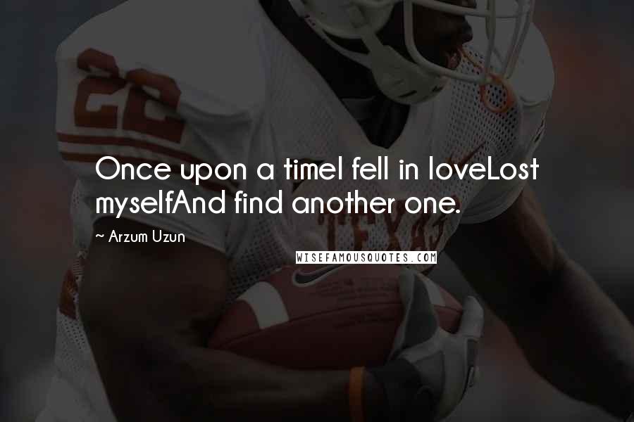 Arzum Uzun Quotes: Once upon a timeI fell in loveLost myselfAnd find another one.