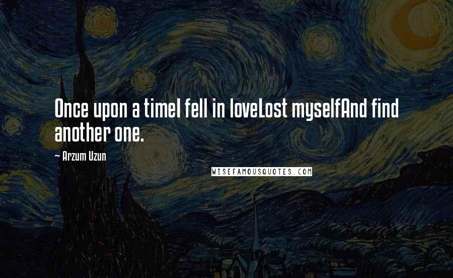 Arzum Uzun Quotes: Once upon a timeI fell in loveLost myselfAnd find another one.